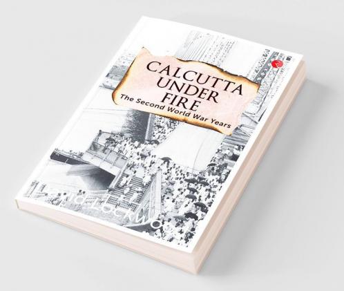 Calcutta under Fire - The World War Two Years