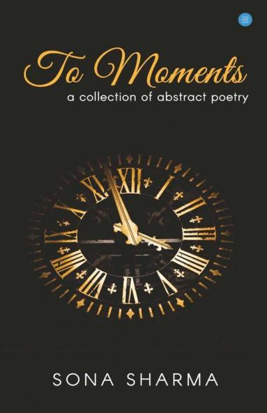 To Moments: A Collection Of Abstract Poetry