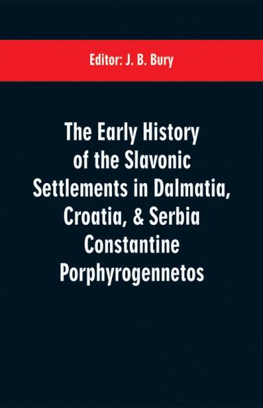 The early history of the Slavonic settlements in Dalmatia Croatia & Serbia Constantine Porphyrogennetos