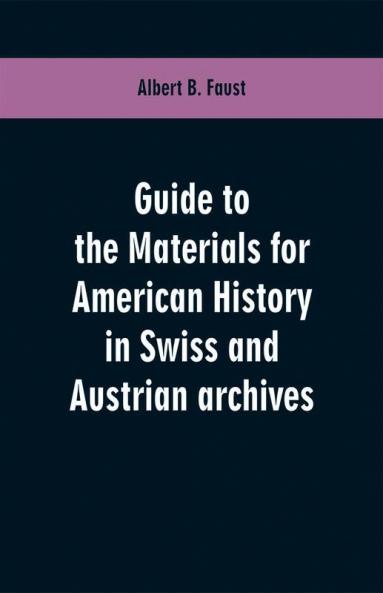 Guide to the materials for American history in Swiss and Austrian archives