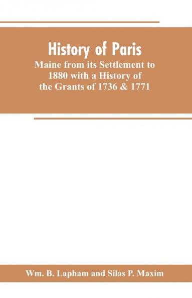 History of Paris Maine from its Settlement to 1880 with a History of the Grants of 1736 & 1771 Together with Personal Sketches a Copious Genealogical Register and an Appendix