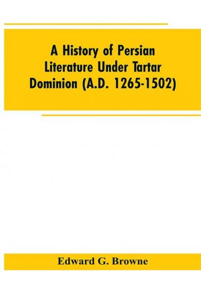 A History of Persian Literature under tartar Dominion (A.D. 1265-1502)