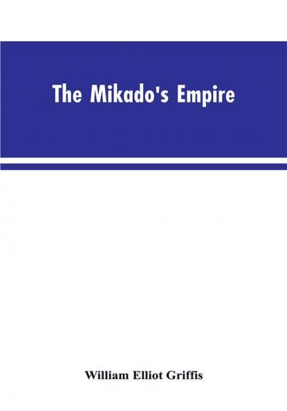 The Mikado's Empire. Book I. History of Japan from 660 B.C. to 1872 A.D. Book II. Personal Experiences Observations and Studies in Japan 1870-1874