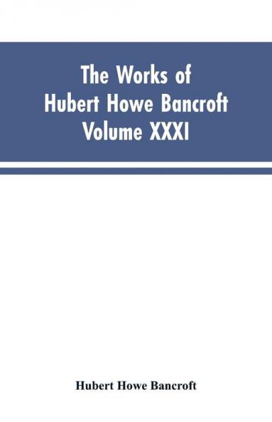 The Works of Hubert Howe Bancroft Vol. XXXI