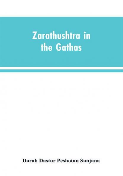 Zarathushtra in the Gathas and in the Greek and Roman classics / translated from the German of Drs. Geiger and Windischmann with notes on M. Darmesteter's theory regarding the date of the Avesta and an appendix