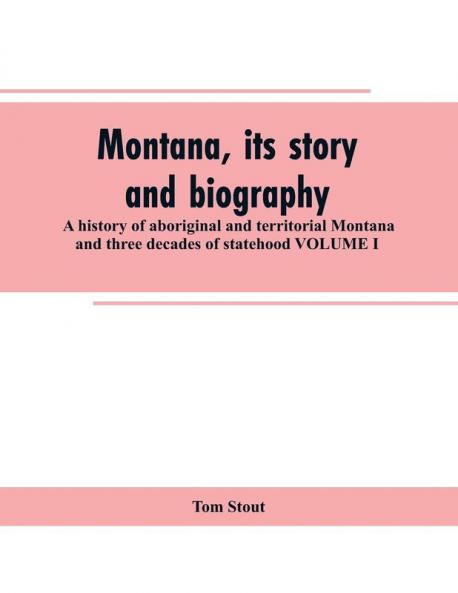 Montana its story and biography; a history of aboriginal and territorial Montana and three decades of statehood VOLUME I