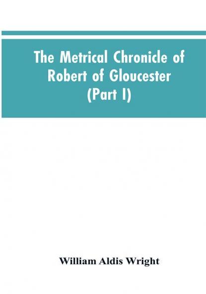 The metrical chronicle of Robert of Gloucester (Part I)