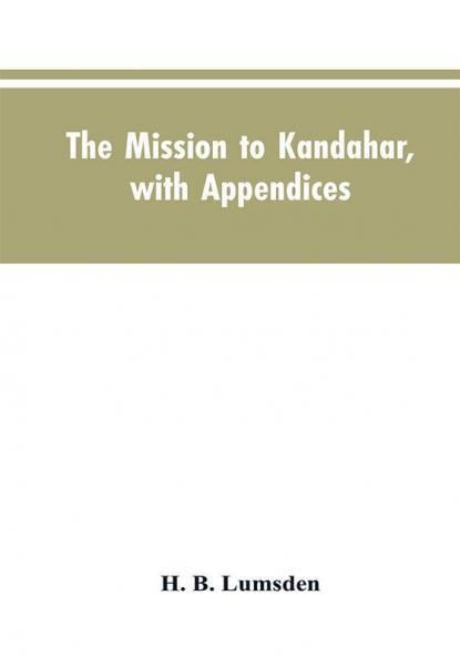 The mission to Kandahar with appendices