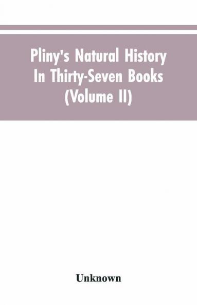 Pliny'S Natural History. In Thirty-Seven Books (Volume Ii)