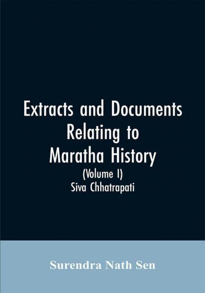 Extracts and Documents relating to Maratha History. (Volume I)