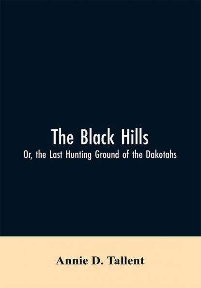 The Black Hills; Or the Last Hunting Ground of the Dakotahs