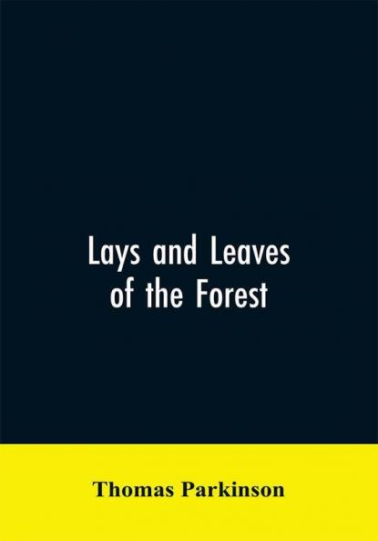 Lays and leaves of the forest; a collection of poems and historical genealogical & biographical essays and sketches relating chiefly to men and things connected with the royal forest of Knaresborough