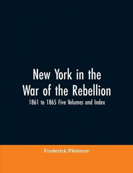 New York in the War of the Rebellion 1861 to 1865 Five Volumes and Index