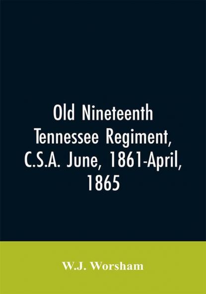 Old Nineteenth Tennessee regiment C.S.A. June 1861-April 1865