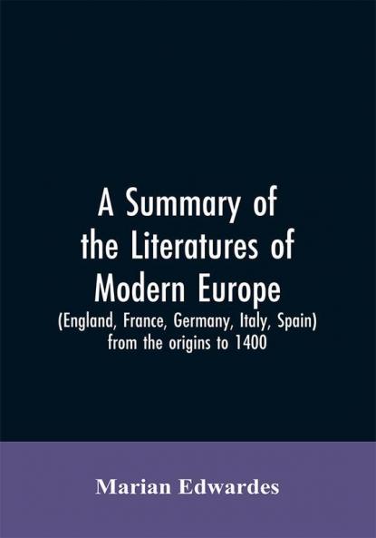 A summary of the literatures of modern Europe (England France Germany Italy Spain) from the origins to 1400