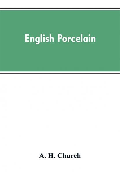 English Porcelain; a Handbook to the China Made in England During the Eighteenth Century as Illustrated by Specimens Chiefly in the National Collections