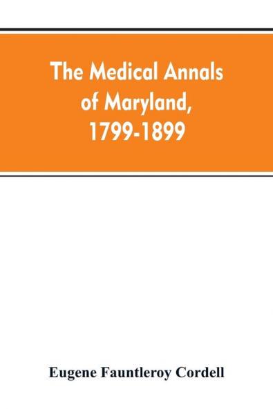 The medical annals of Maryland 1799-1899; prepared for the centennial of the Medical and chirurgical faculty