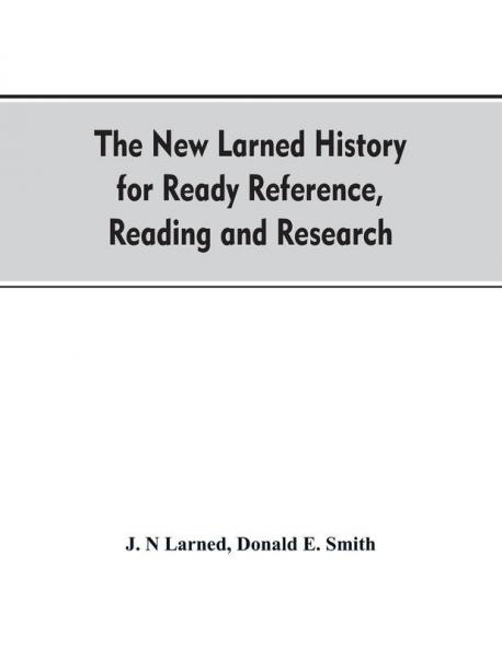 The new Larned History for ready reference reading and research; the actual words of the world's best historians biographers and specialists