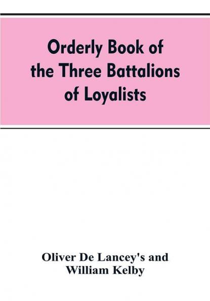 Orderly book of the three battalions of loyalists commanded by Brigadier-General Oliver De Lancey 1776-1778