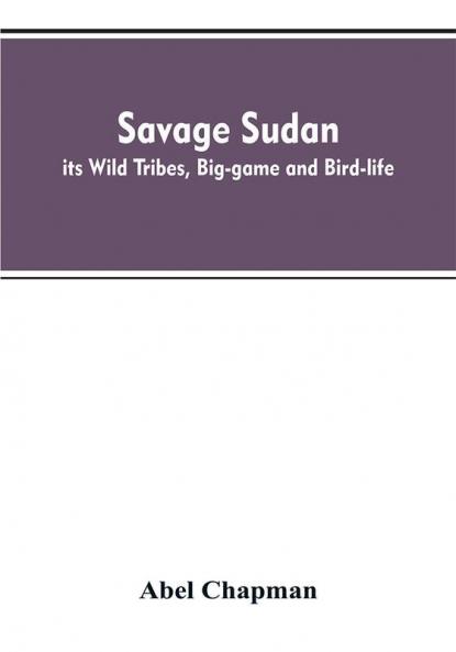 Savage Sudan; its Wild Tribes Big-game and Bird-life