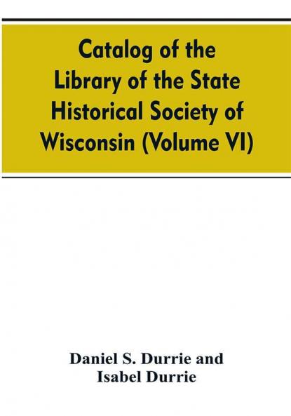 Catalog of the Library of the State historical society of Wisconsin (Volume VI)
