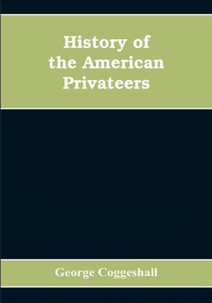 History of the American privateers and letters-of-marque during our war with England in the years 1812 '13 and '14