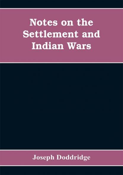 Notes on the settlement and Indian wars of the western parts of Virginia and Pennsylvania from 1763 to 1783 inclusive