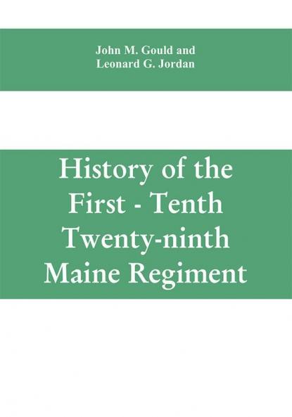 History of the First - Tenth - Twenty-ninth Maine regiment. In service of the United States from May 3 1861 to June 21 1866