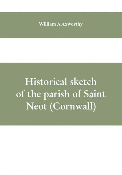 Historical sketch of the parish of Saint Neot (Cornwall). Including the life of Saint Neot together with a description of the Parish church and its windows and the Ballad of Tregeagle