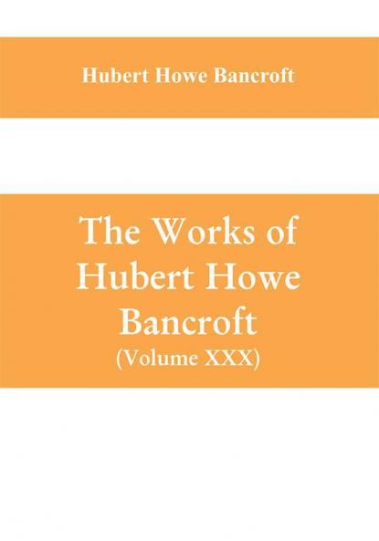 The Works of Hubert Howe Bancroft (Volume XXX) History of Oregon Volume II (1848-1888)