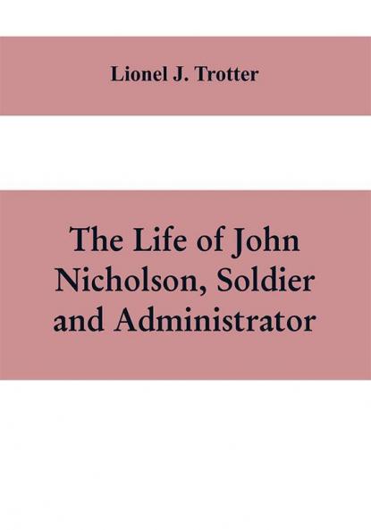 The life of John Nicholson soldier and administrator; based on private and hitherto unpublished documents (Third Edition)
