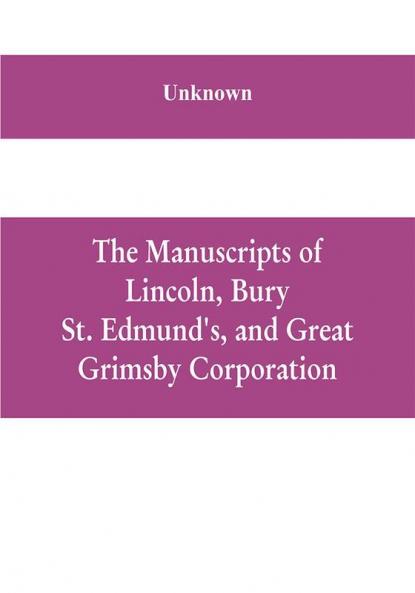 The manuscripts of Lincoln Bury St. Edmund's and Great Grimsby corporation; and of the deans and chapters of Worcester and Lichfield