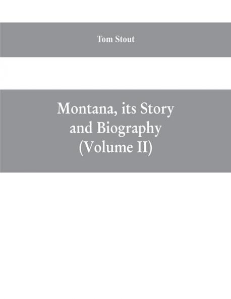 Montana its story and biography; a history of aboriginal and territorial Montana and three decades of statehood (Volume II)