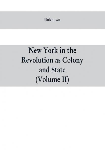 New York in the Revolution as colony and state : a compilation of documents and records from the Office of the State Comptroller.VOL. II