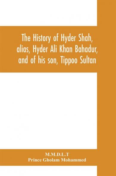 The history of Hyder Shah alias Hyder Ali Khan Bahadur and of his son Tippoo Sultan