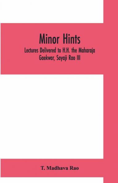 Minor Hints; Lectures Delivered To H.H. The Maharaja Gaekwar Sayaji Rao Iii