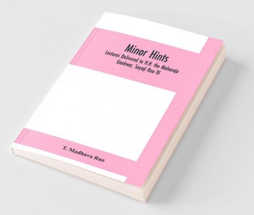 Minor Hints; Lectures Delivered To H.H. The Maharaja Gaekwar Sayaji Rao Iii