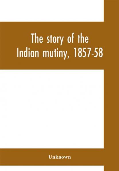 The story of the Indian mutiny 1857-58