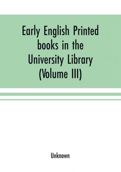 Early English printed books in the University Library Cambridge (1475 to 1640) (Volume III) Scottish Irish and Foreign Presses With addenda