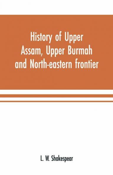 History Of Upper Assam Upper Burmah And North-Eastern Frontier