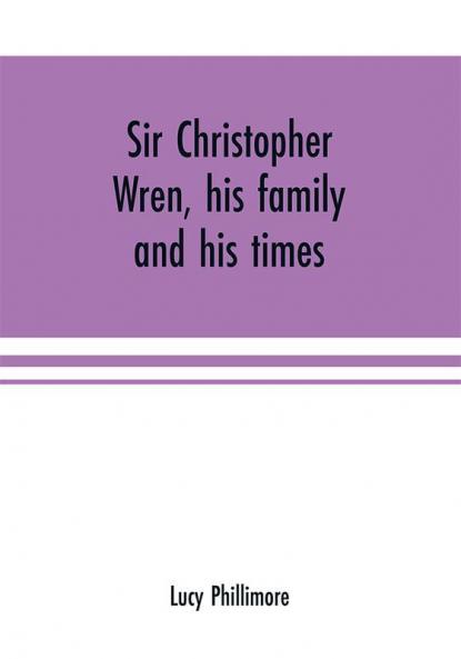 Sir Christopher Wren his family and his times