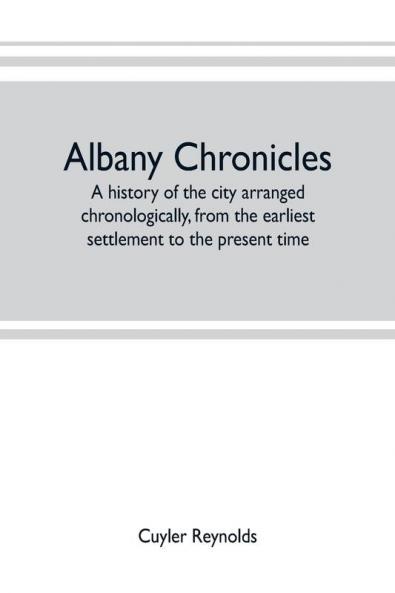 Albany chronicles a history of the city arranged chronologically from the earliest settlement to the present time; illustrated with many historical pictures of rarity and reproductions of the Robert C. Pruyn collection of the mayors of Albany owned by