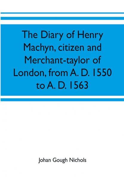 The diary of Henry Machyn citizen and merchant-taylor of London from A. D. 1550 to A. D. 1563