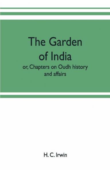 The Garden Of India; Or Chapters On Oudh History And Affairs