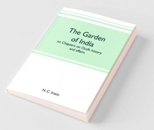 The Garden Of India; Or Chapters On Oudh History And Affairs