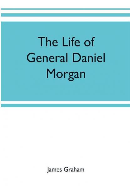 The life of General Daniel Morgan