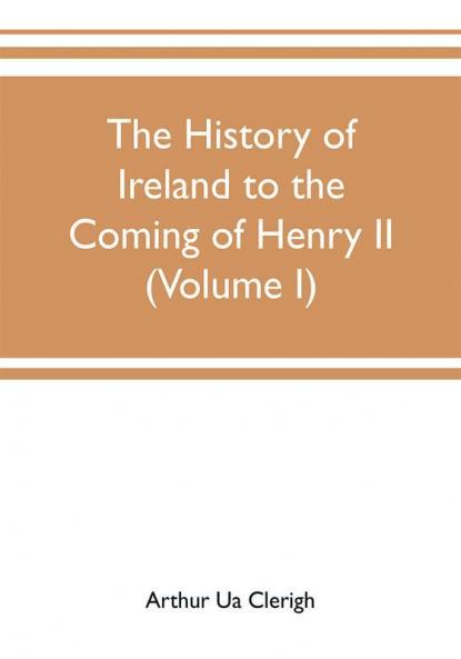 The history of Ireland to the coming of Henry II (Volume I)