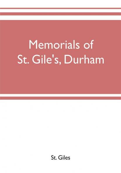 Memorials of St. Gile's Durham being grassmen's accounts and other parish records together with documents relating to the hospitals of Kepier and St. Mary Magdalene