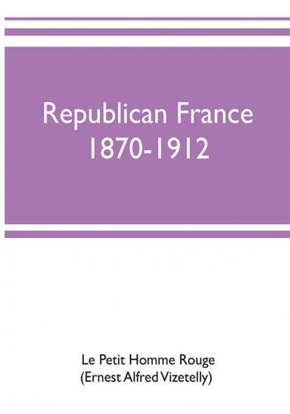 Republican France 1870-1912; her presidents statesmen policy vicissitudes and social life
