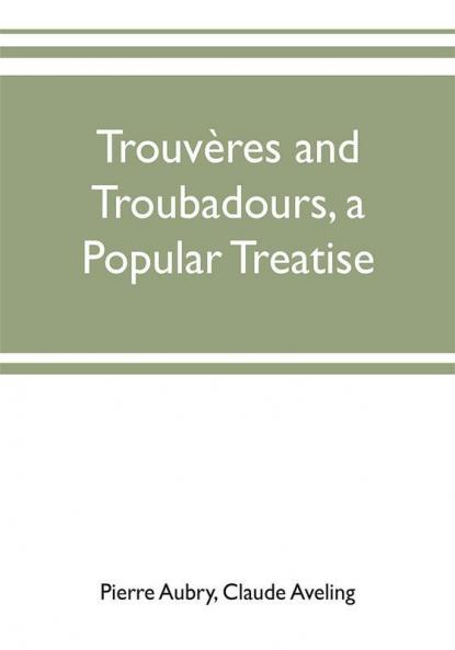 Trouvères And Troubadours: A Popular Treatise